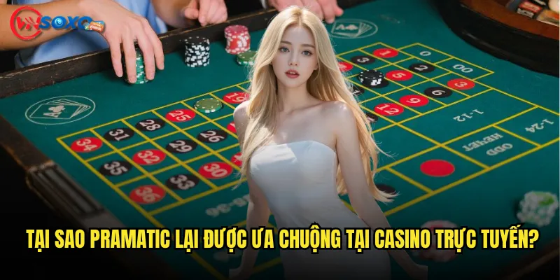 Tại sao Pramatic lại được ưa chuộng tại casino trực tuyến?