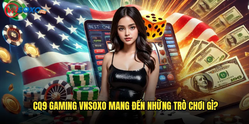 CQ9 Gaming Vnsoxo Mang Đến Những Trò Chơi Gì?