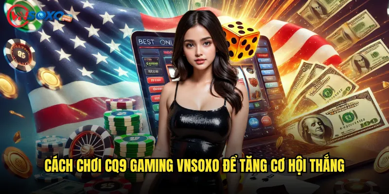 Cách Chơi CQ9 Gaming Vnsoxo Để Tăng Cơ Hội Thắng
