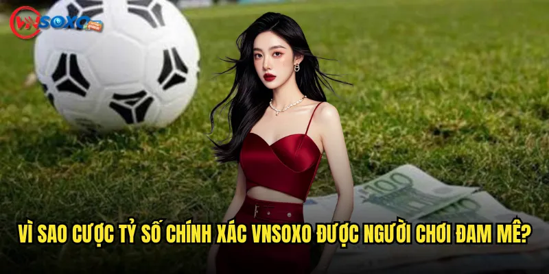Vì Sao Cược tỷ số chính xác Vnsoxo Được Người Chơi Đam Mê?