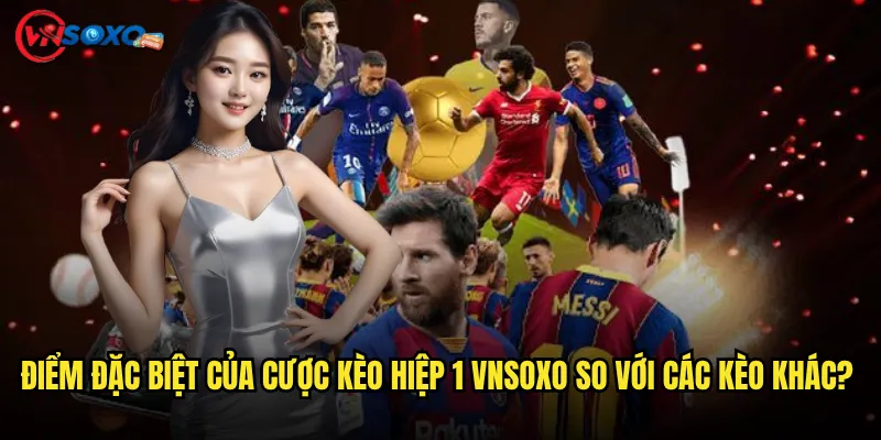 Điểm Đặc Biệt Của Cược kèo hiệp 1 Vnsoxo So Với Các Kèo Khác?
