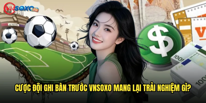 Cược đội ghi bàn trước Vnsoxo Mang Lại Trải Nghiệm Gì?
