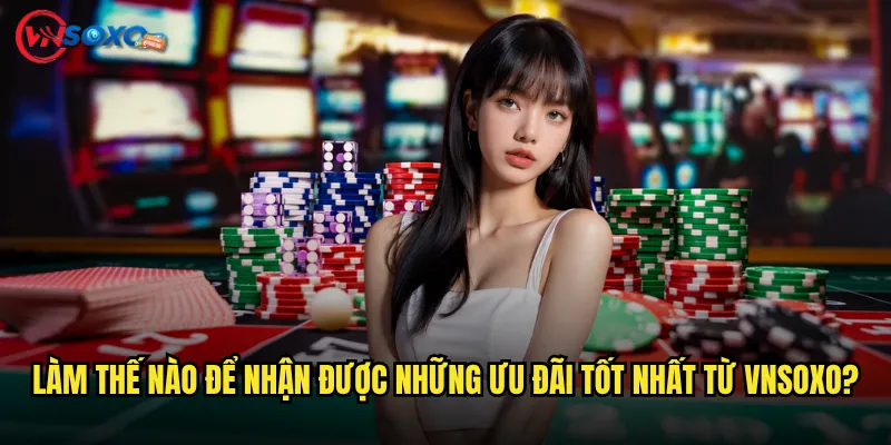 Làm thế nào để nhận được những ưu đãi tốt nhất từ Vnsoxo?