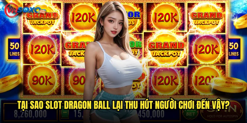 Tại sao Slot Dragon Ball lại thu hút người chơi đến vậy?