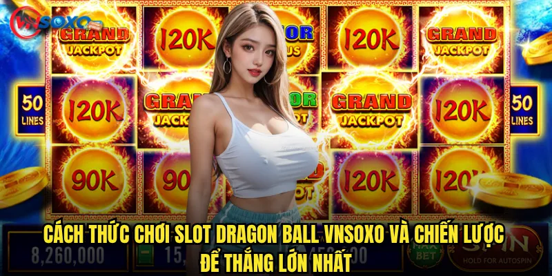 Cách thức chơi Slot Dragon Ball Vnsoxo và chiến lược để thắng lớn nhất
