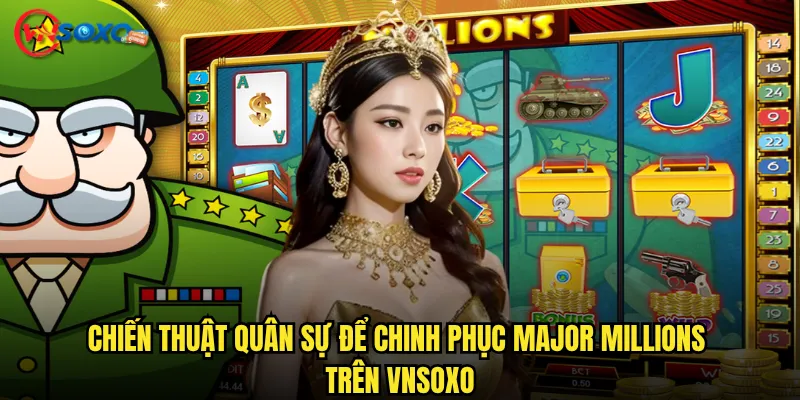 Chiến thuật quân sự để chinh phục Major Millions trên Vnsoxo