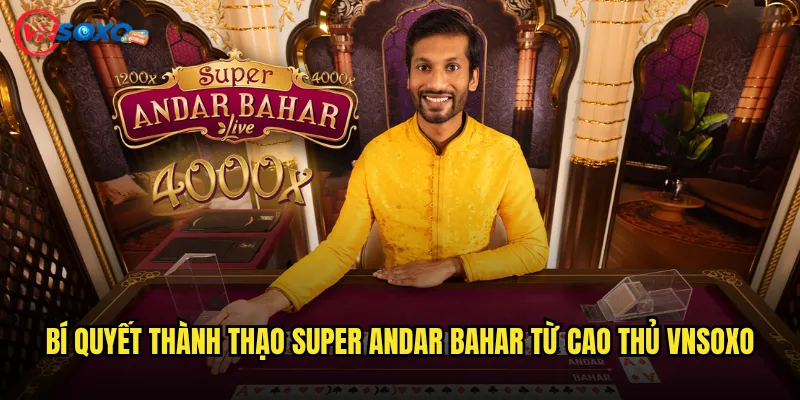 Bí quyết thành thạo Super Andar Bahar từ cao thủ Vnsoxo