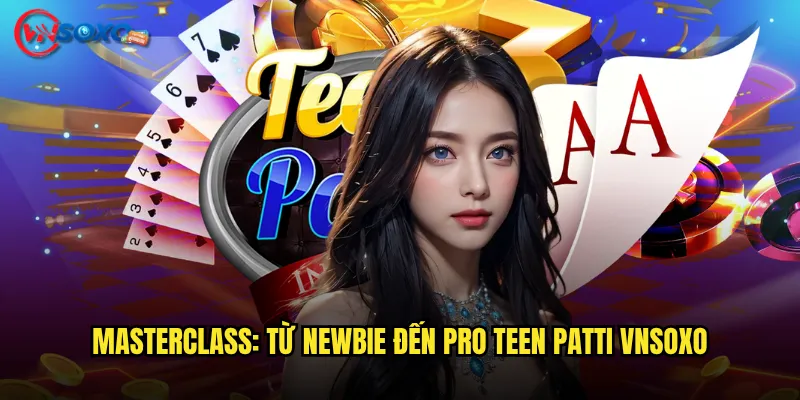 Masterclass: Từ newbie đến pro Teen Patti Vnsoxo