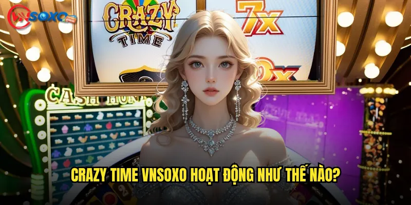 Crazy Time Vnsoxo hoạt động như thế nào?